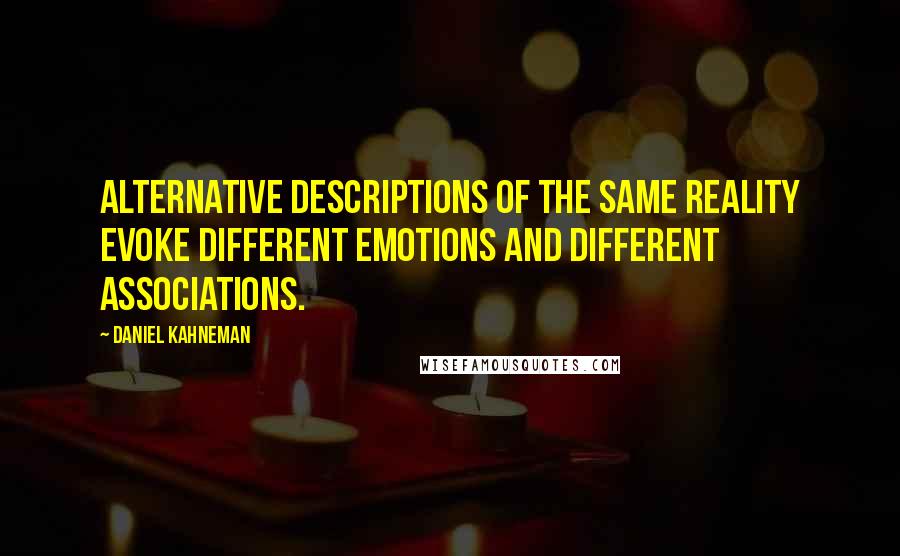 Daniel Kahneman Quotes: Alternative descriptions of the same reality evoke different emotions and different associations.