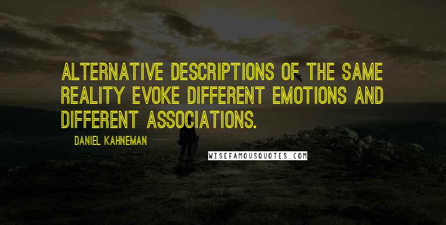 Daniel Kahneman Quotes: Alternative descriptions of the same reality evoke different emotions and different associations.