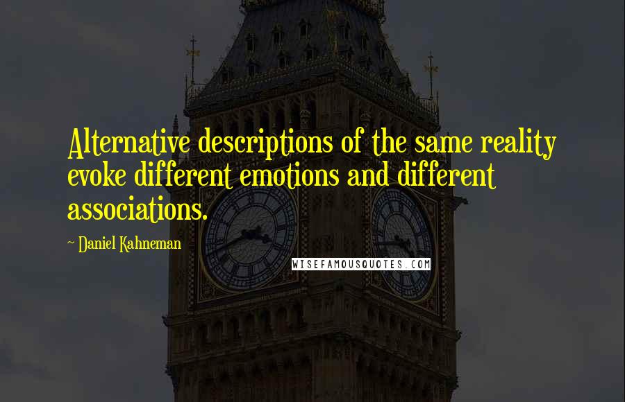Daniel Kahneman Quotes: Alternative descriptions of the same reality evoke different emotions and different associations.
