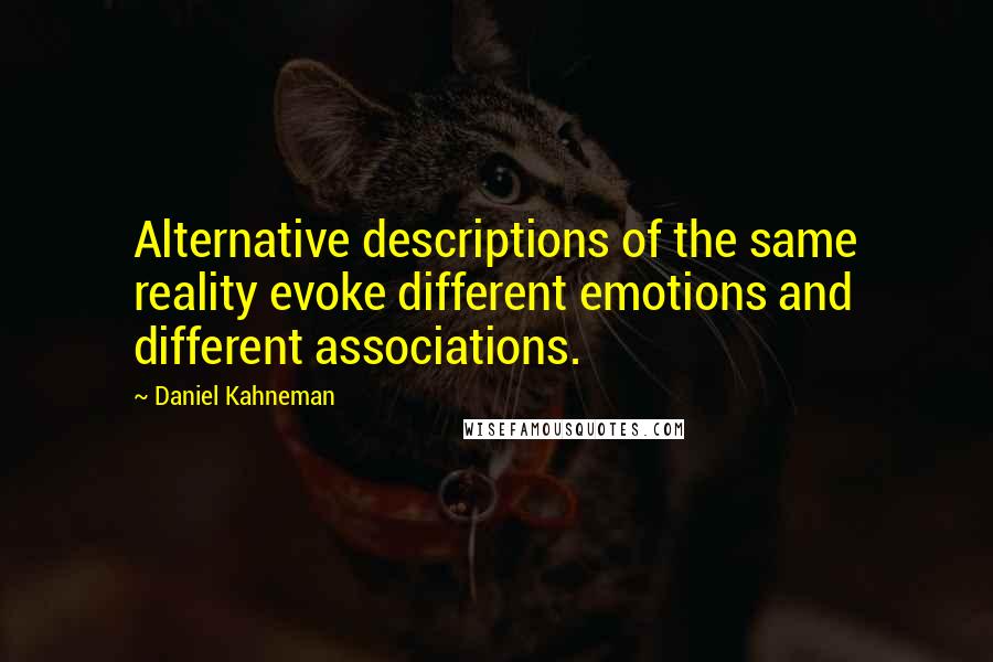 Daniel Kahneman Quotes: Alternative descriptions of the same reality evoke different emotions and different associations.