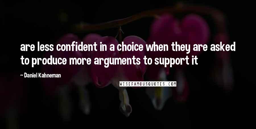 Daniel Kahneman Quotes: are less confident in a choice when they are asked to produce more arguments to support it