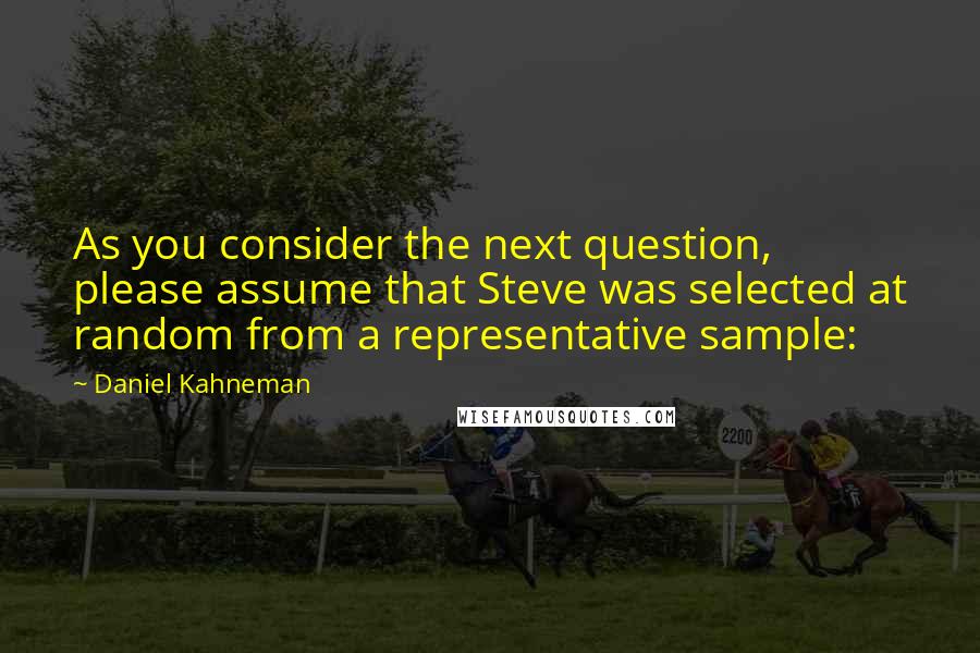 Daniel Kahneman Quotes: As you consider the next question, please assume that Steve was selected at random from a representative sample: