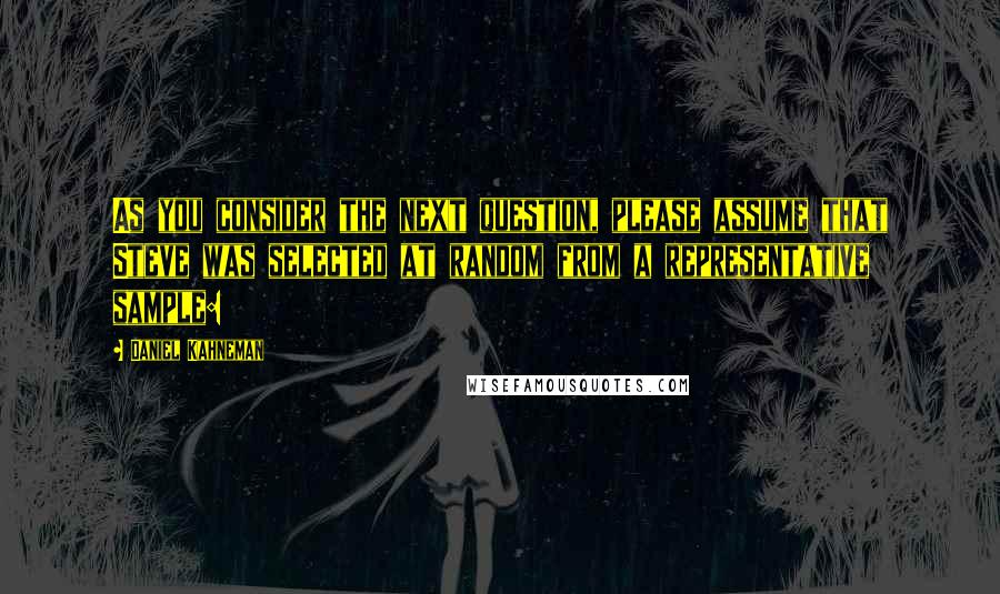 Daniel Kahneman Quotes: As you consider the next question, please assume that Steve was selected at random from a representative sample: