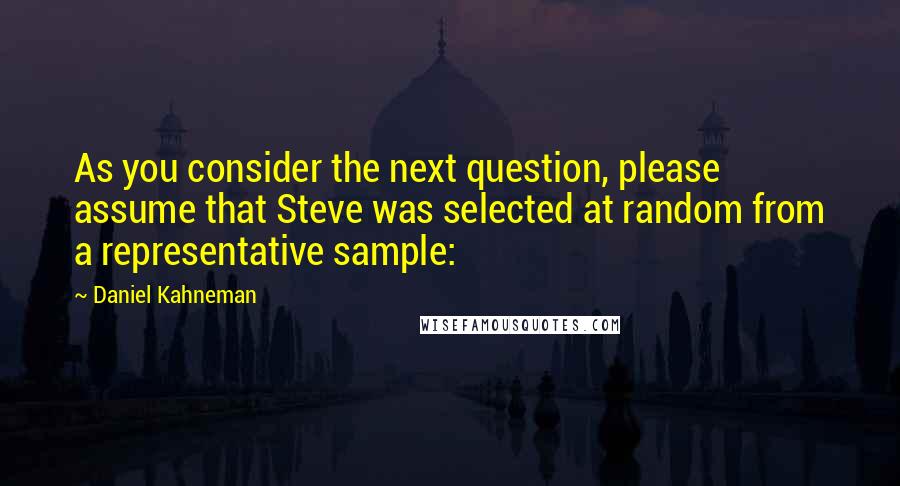 Daniel Kahneman Quotes: As you consider the next question, please assume that Steve was selected at random from a representative sample: