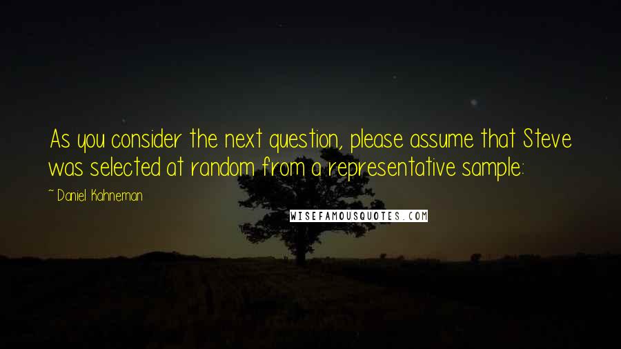 Daniel Kahneman Quotes: As you consider the next question, please assume that Steve was selected at random from a representative sample: