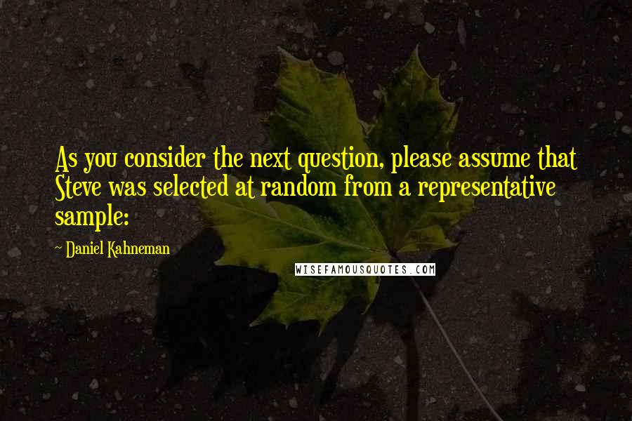 Daniel Kahneman Quotes: As you consider the next question, please assume that Steve was selected at random from a representative sample: