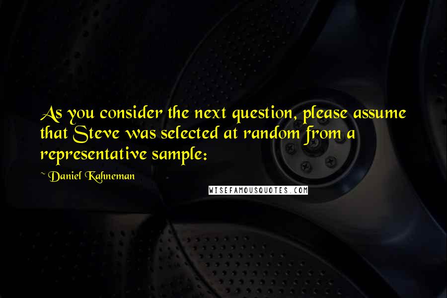 Daniel Kahneman Quotes: As you consider the next question, please assume that Steve was selected at random from a representative sample: