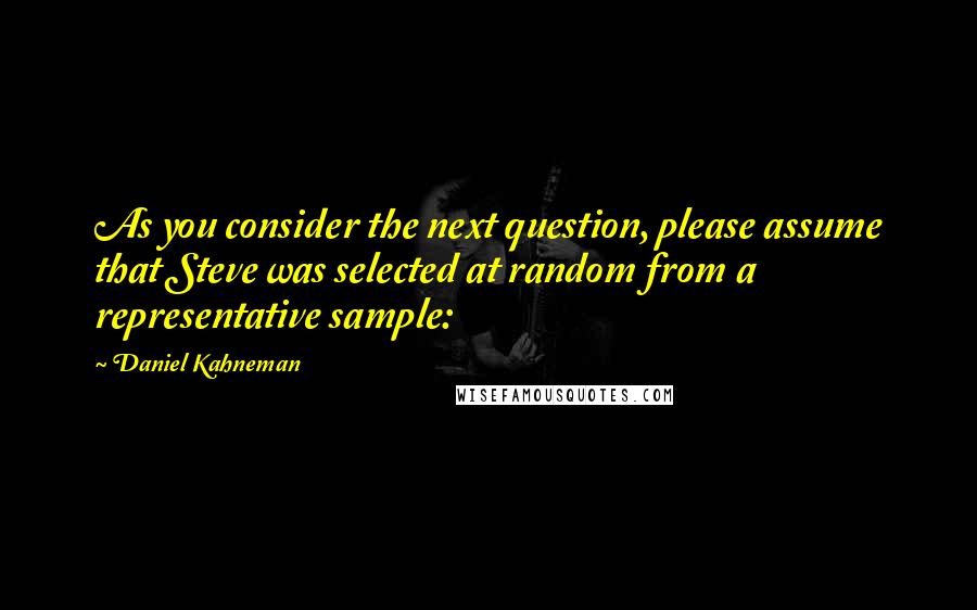 Daniel Kahneman Quotes: As you consider the next question, please assume that Steve was selected at random from a representative sample: