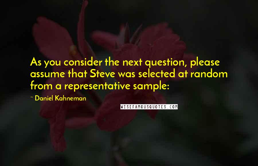 Daniel Kahneman Quotes: As you consider the next question, please assume that Steve was selected at random from a representative sample: