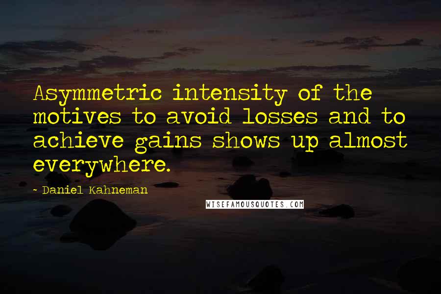 Daniel Kahneman Quotes: Asymmetric intensity of the motives to avoid losses and to achieve gains shows up almost everywhere.