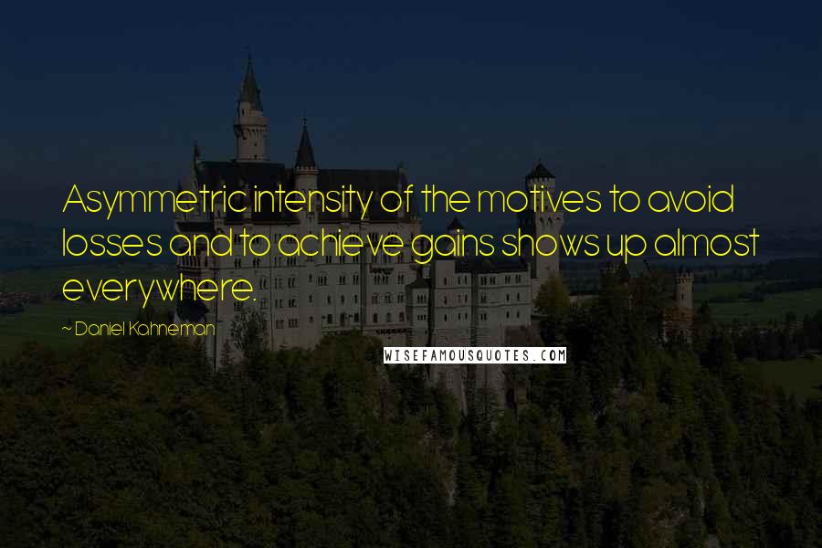 Daniel Kahneman Quotes: Asymmetric intensity of the motives to avoid losses and to achieve gains shows up almost everywhere.