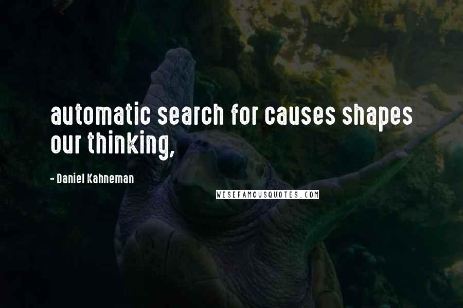 Daniel Kahneman Quotes: automatic search for causes shapes our thinking,