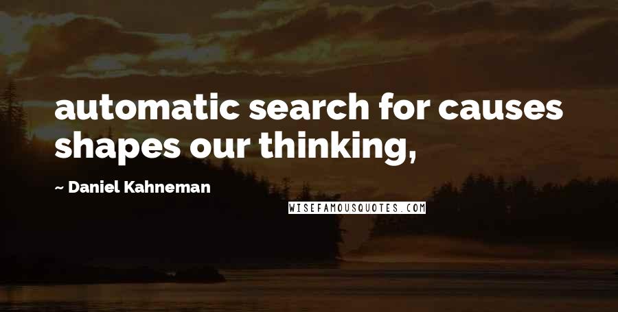 Daniel Kahneman Quotes: automatic search for causes shapes our thinking,