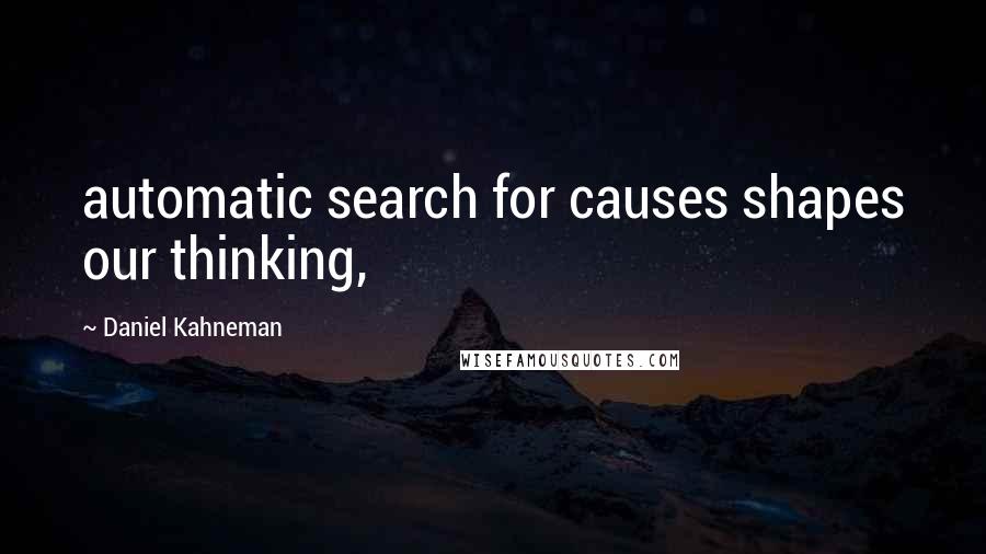 Daniel Kahneman Quotes: automatic search for causes shapes our thinking,