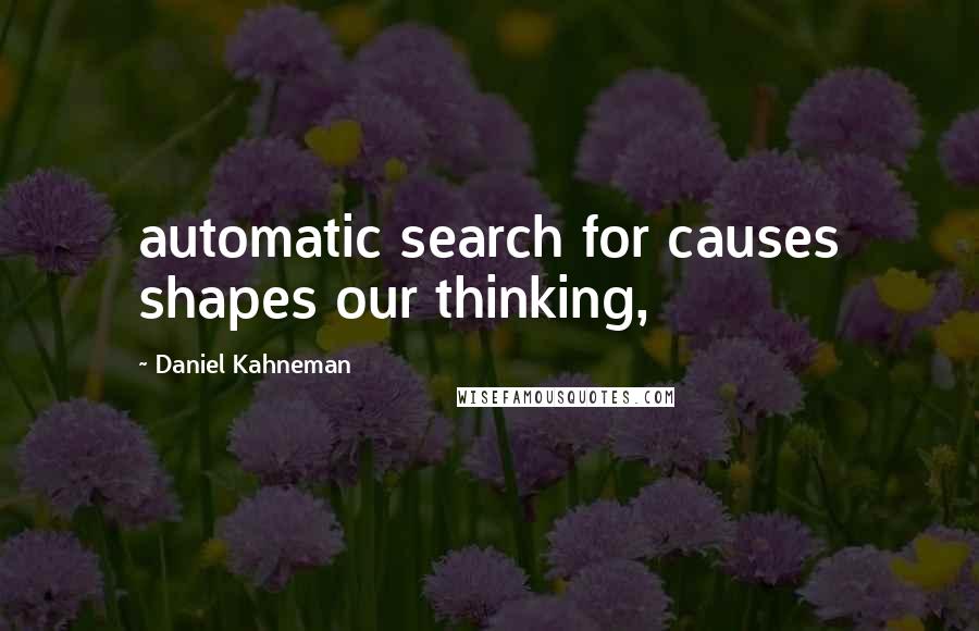 Daniel Kahneman Quotes: automatic search for causes shapes our thinking,