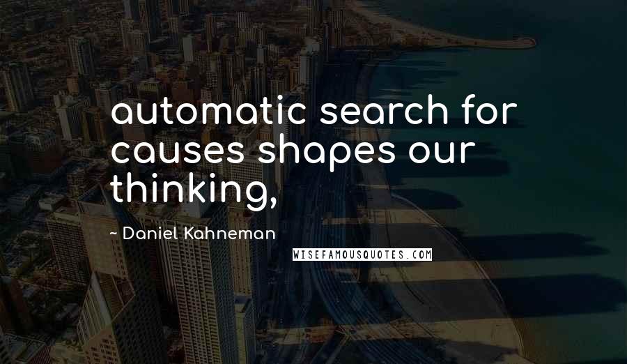 Daniel Kahneman Quotes: automatic search for causes shapes our thinking,