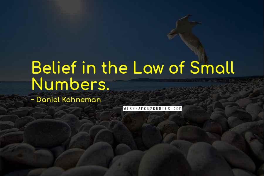 Daniel Kahneman Quotes: Belief in the Law of Small Numbers.