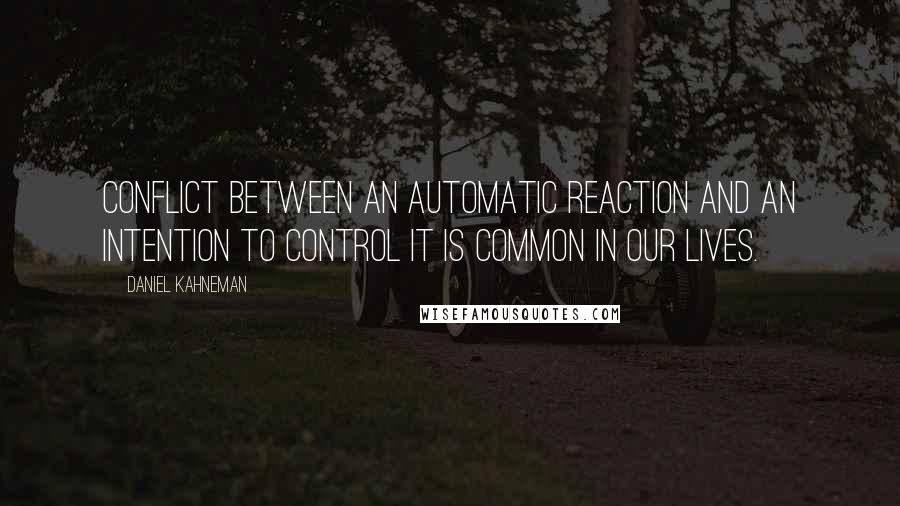 Daniel Kahneman Quotes: Conflict between an automatic reaction and an intention to control it is common in our lives.