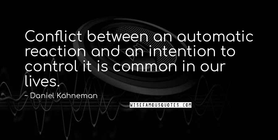 Daniel Kahneman Quotes: Conflict between an automatic reaction and an intention to control it is common in our lives.