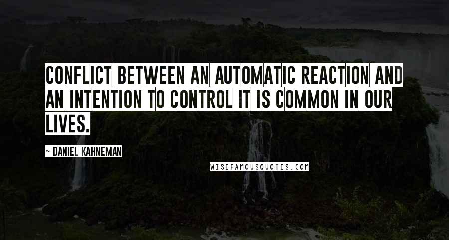 Daniel Kahneman Quotes: Conflict between an automatic reaction and an intention to control it is common in our lives.