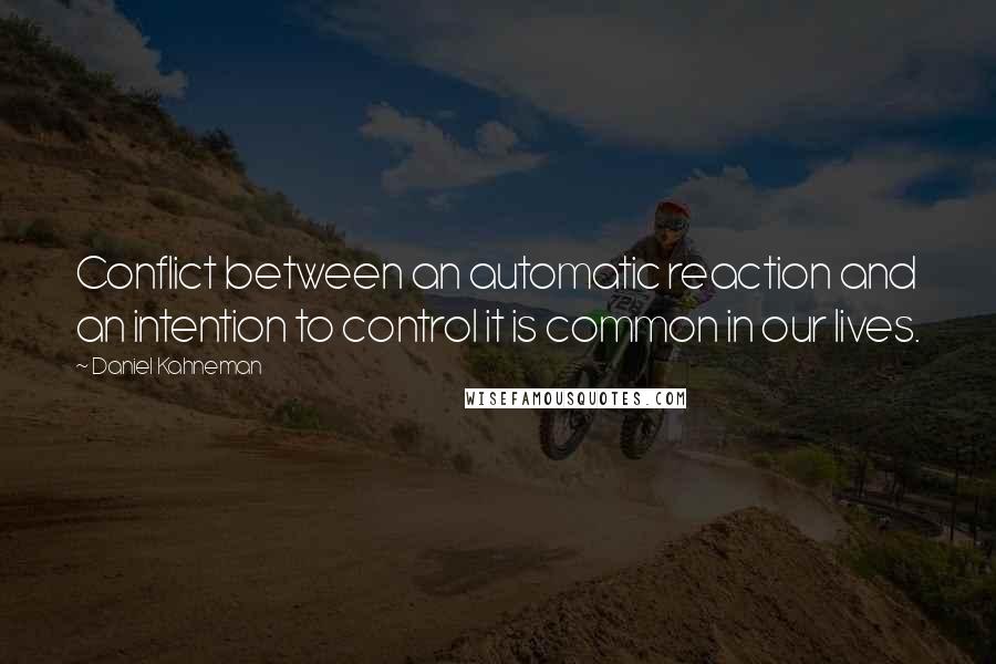 Daniel Kahneman Quotes: Conflict between an automatic reaction and an intention to control it is common in our lives.