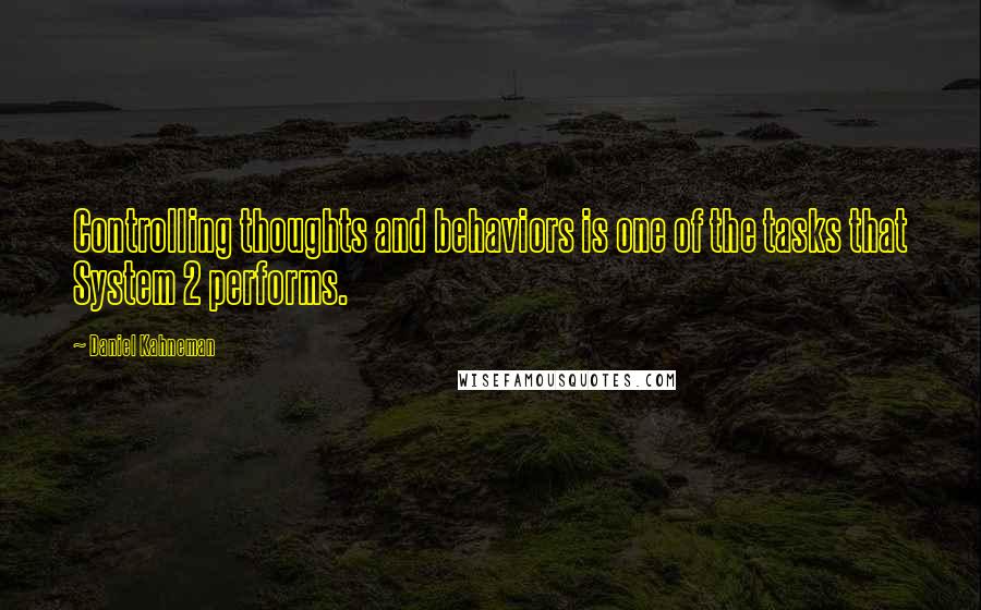 Daniel Kahneman Quotes: Controlling thoughts and behaviors is one of the tasks that System 2 performs.