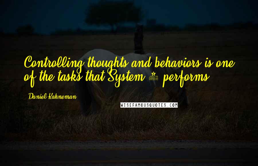 Daniel Kahneman Quotes: Controlling thoughts and behaviors is one of the tasks that System 2 performs.