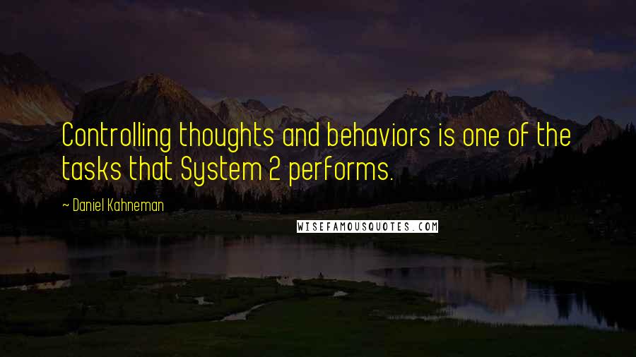 Daniel Kahneman Quotes: Controlling thoughts and behaviors is one of the tasks that System 2 performs.