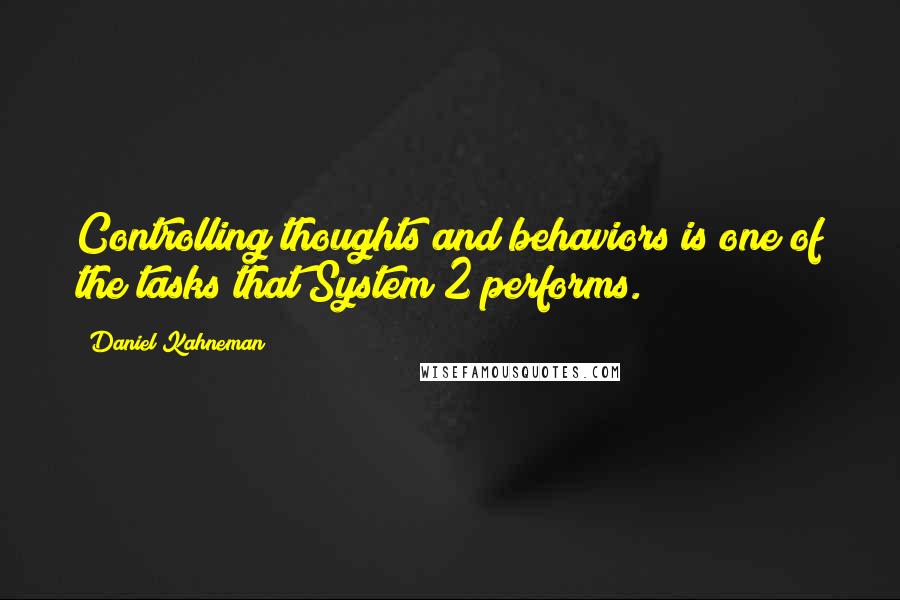 Daniel Kahneman Quotes: Controlling thoughts and behaviors is one of the tasks that System 2 performs.