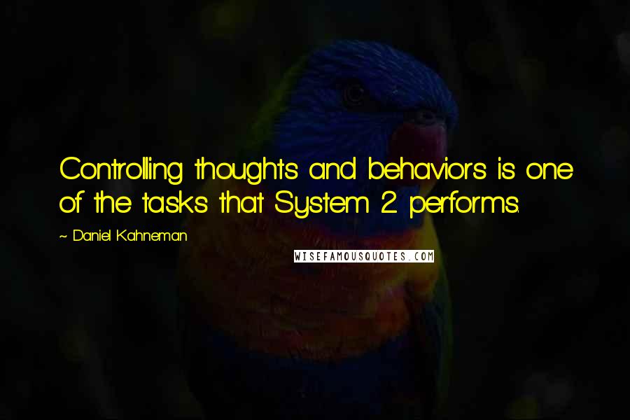 Daniel Kahneman Quotes: Controlling thoughts and behaviors is one of the tasks that System 2 performs.