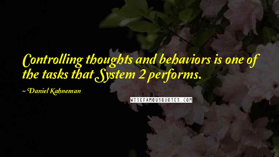 Daniel Kahneman Quotes: Controlling thoughts and behaviors is one of the tasks that System 2 performs.