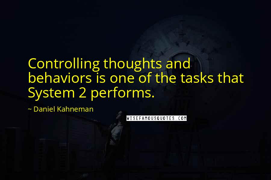 Daniel Kahneman Quotes: Controlling thoughts and behaviors is one of the tasks that System 2 performs.
