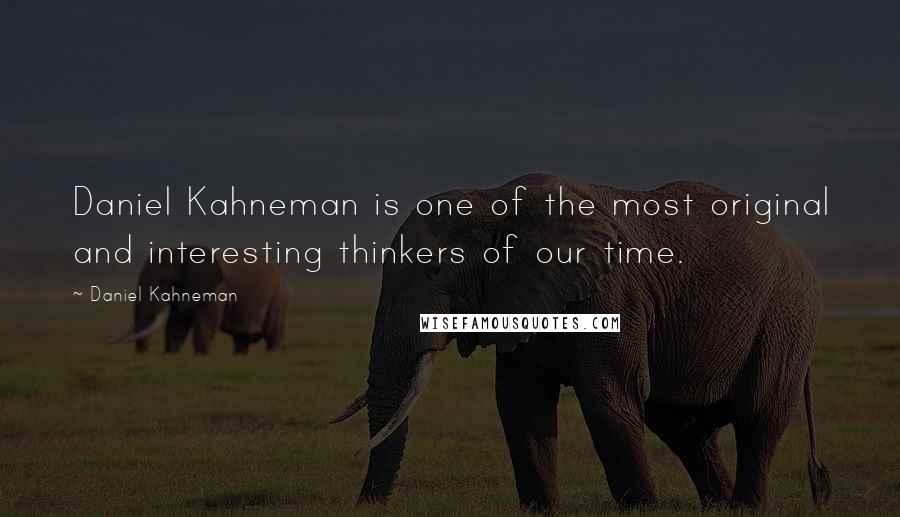 Daniel Kahneman Quotes: Daniel Kahneman is one of the most original and interesting thinkers of our time.