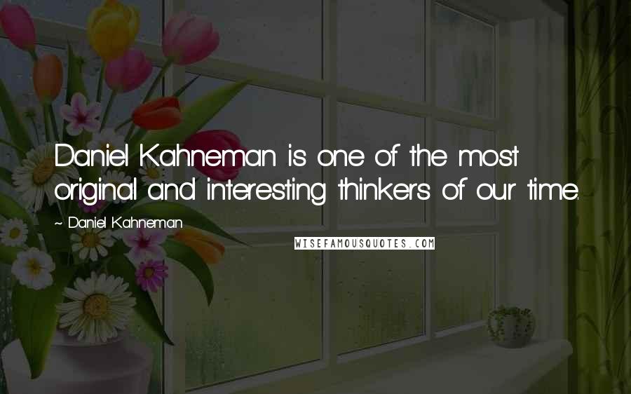 Daniel Kahneman Quotes: Daniel Kahneman is one of the most original and interesting thinkers of our time.