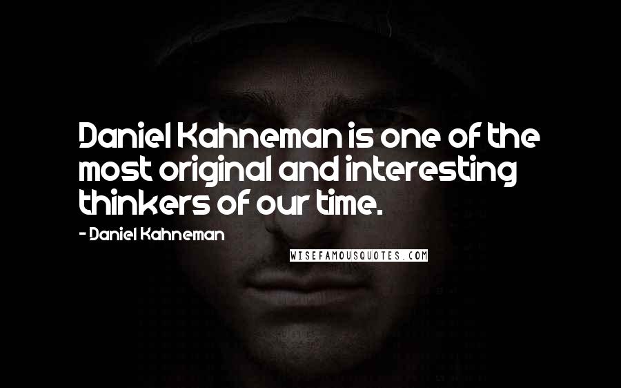 Daniel Kahneman Quotes: Daniel Kahneman is one of the most original and interesting thinkers of our time.
