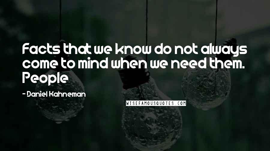 Daniel Kahneman Quotes: Facts that we know do not always come to mind when we need them. People