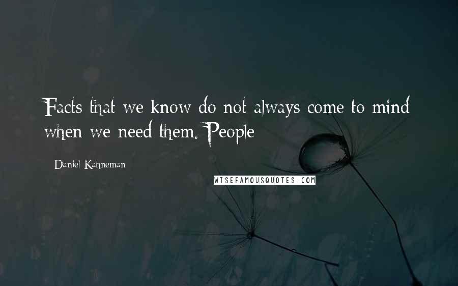 Daniel Kahneman Quotes: Facts that we know do not always come to mind when we need them. People