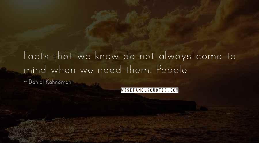 Daniel Kahneman Quotes: Facts that we know do not always come to mind when we need them. People