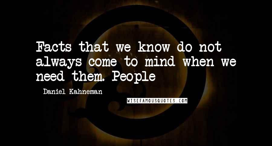 Daniel Kahneman Quotes: Facts that we know do not always come to mind when we need them. People