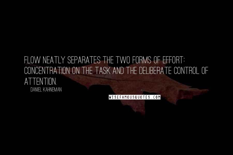 Daniel Kahneman Quotes: Flow neatly separates the two forms of effort: concentration on the task and the deliberate control of attention.