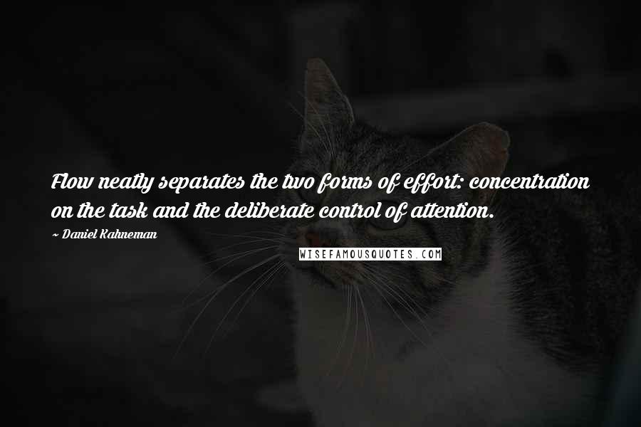 Daniel Kahneman Quotes: Flow neatly separates the two forms of effort: concentration on the task and the deliberate control of attention.