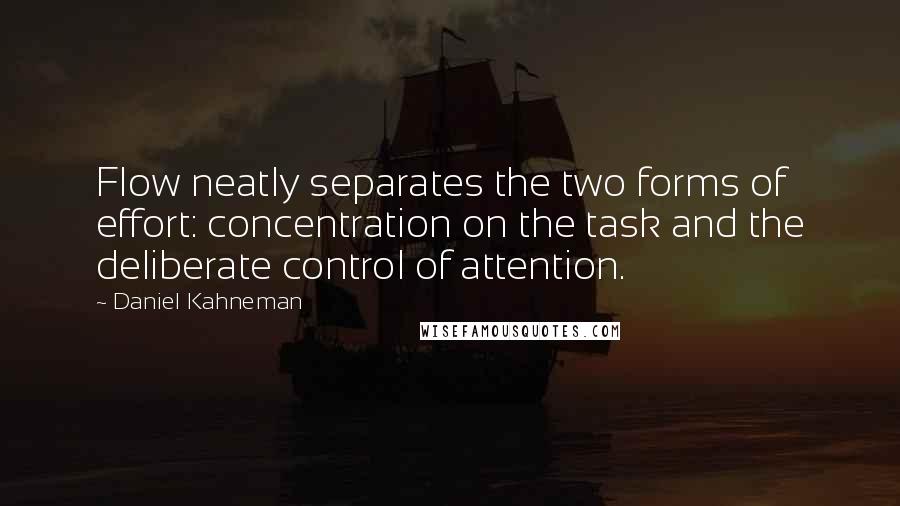 Daniel Kahneman Quotes: Flow neatly separates the two forms of effort: concentration on the task and the deliberate control of attention.