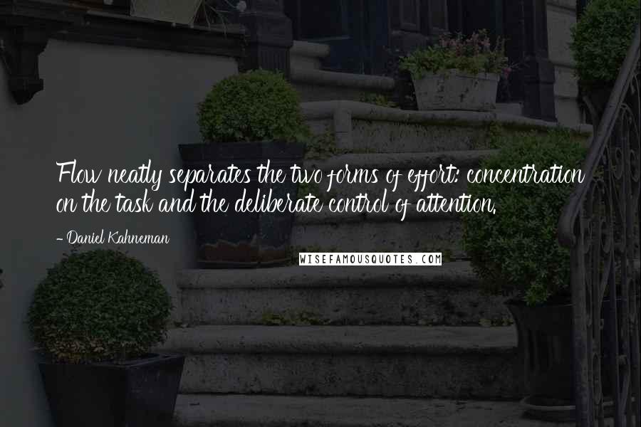 Daniel Kahneman Quotes: Flow neatly separates the two forms of effort: concentration on the task and the deliberate control of attention.