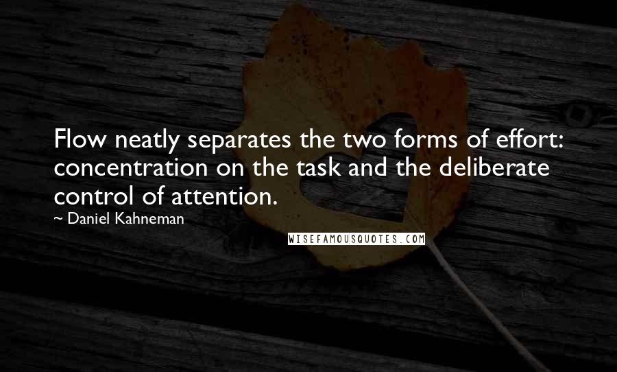 Daniel Kahneman Quotes: Flow neatly separates the two forms of effort: concentration on the task and the deliberate control of attention.