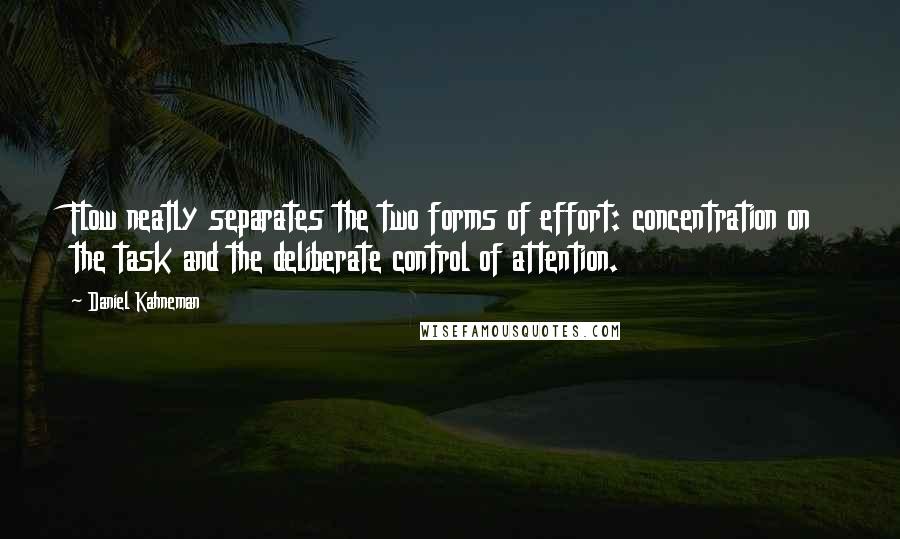 Daniel Kahneman Quotes: Flow neatly separates the two forms of effort: concentration on the task and the deliberate control of attention.