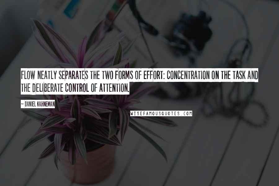 Daniel Kahneman Quotes: Flow neatly separates the two forms of effort: concentration on the task and the deliberate control of attention.