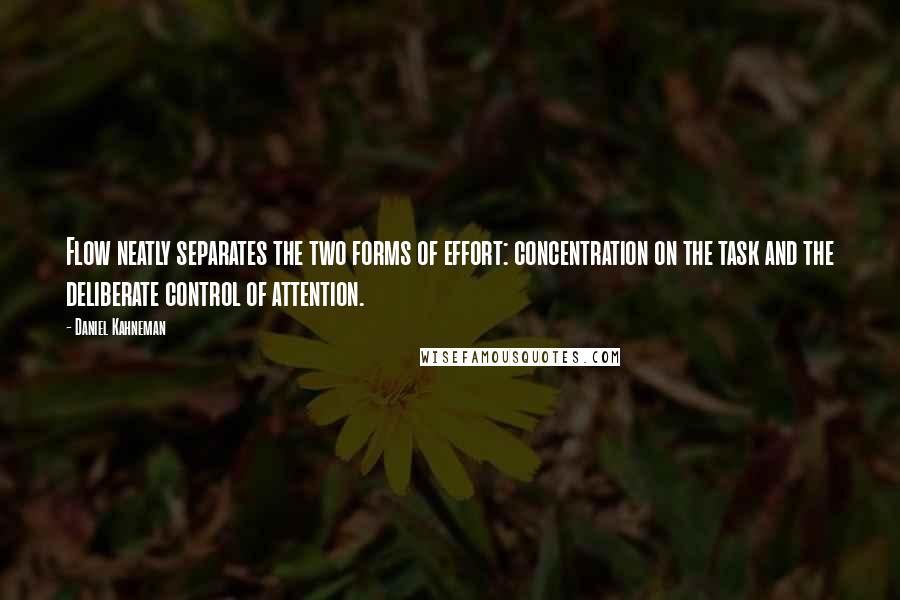 Daniel Kahneman Quotes: Flow neatly separates the two forms of effort: concentration on the task and the deliberate control of attention.