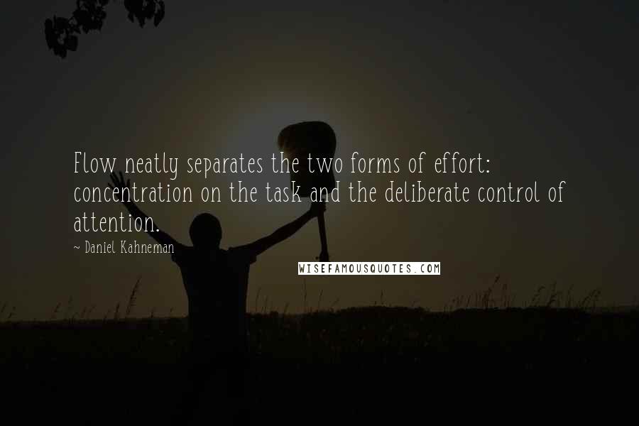 Daniel Kahneman Quotes: Flow neatly separates the two forms of effort: concentration on the task and the deliberate control of attention.