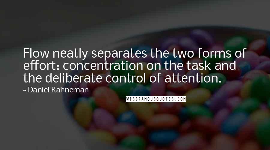 Daniel Kahneman Quotes: Flow neatly separates the two forms of effort: concentration on the task and the deliberate control of attention.