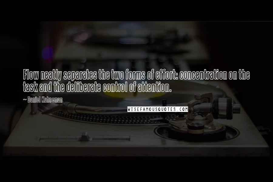 Daniel Kahneman Quotes: Flow neatly separates the two forms of effort: concentration on the task and the deliberate control of attention.
